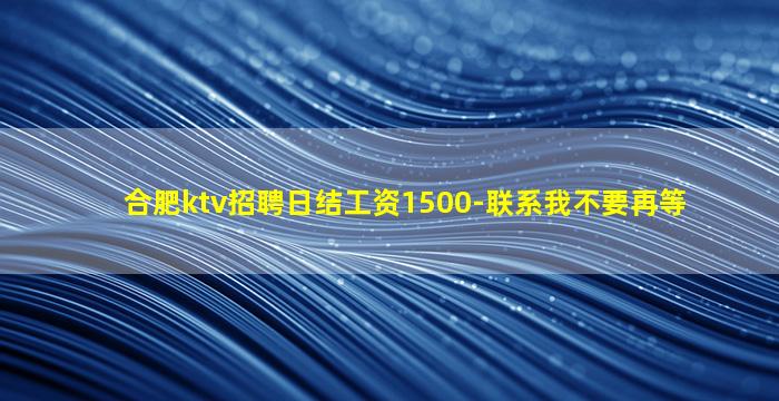 合肥ktv招聘日结工资1500-联系我不要再等